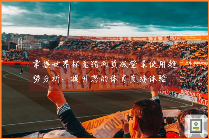 掌握世界杯竞猜网页版登录使用趋势分析，提升您的体育直播体验