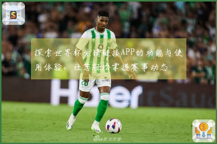 探索世界杯竞猜链接APP的功能与使用体验，让您轻松掌握赛事动态
