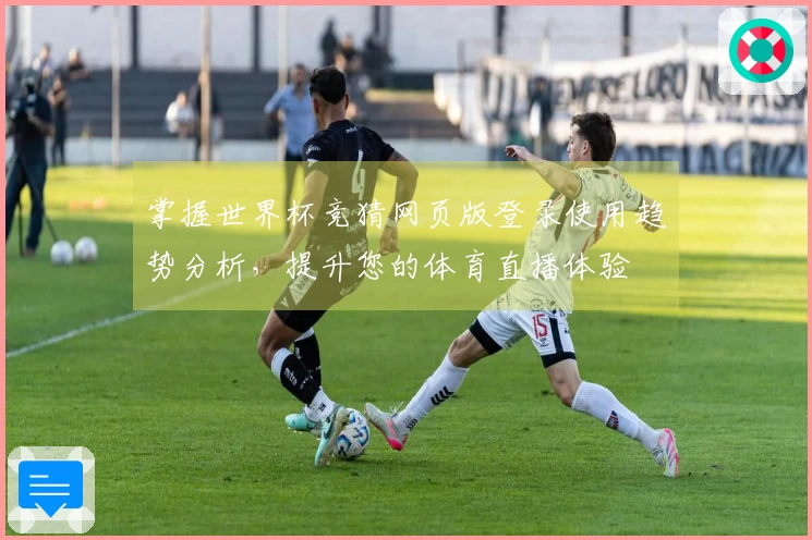 掌握世界杯竞猜网页版登录使用趋势分析，提升您的体育直播体验