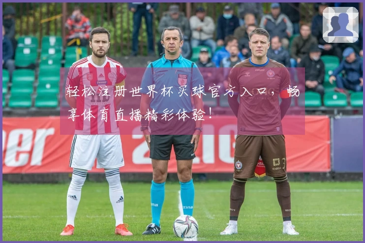轻松注册世界杯买球官方入口，畅享体育直播精彩体验！